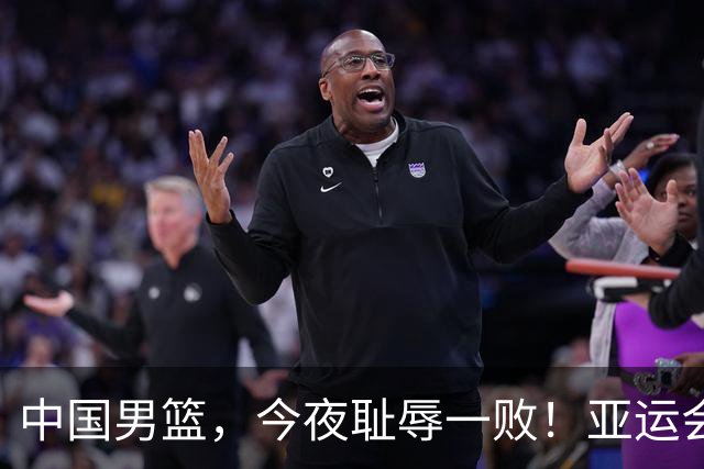 中国男篮，今夜耻辱一败！亚运会半决赛：中国输给日本，无缘决赛