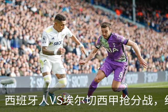 西班牙人VS埃尔切西甲抢分战，纽约城VS纽约红牛美职同城德比火拼